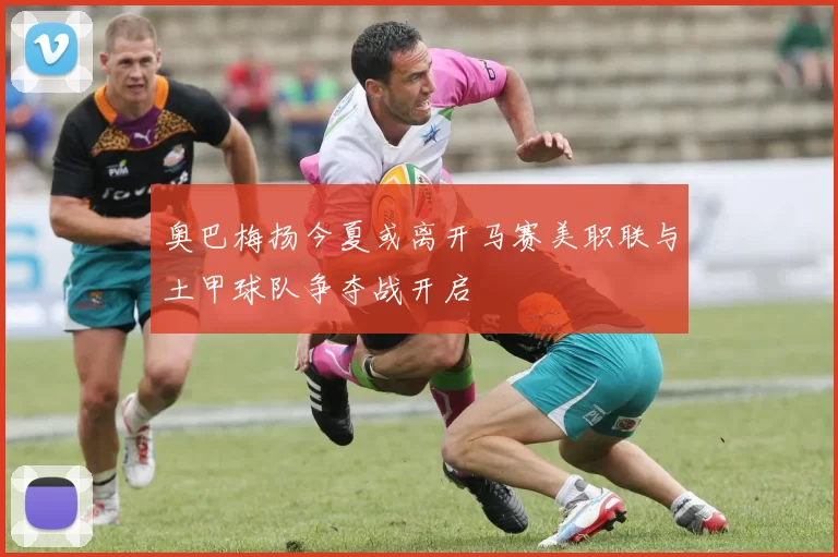 奥巴梅扬今夏或离开马赛美职联与土甲球队争夺战开启