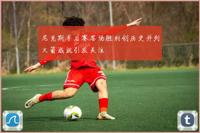 尼克斯季后赛客场胜利创历史并列火箭成就引发关注