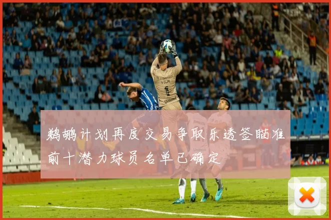 鹈鹕计划再度交易争取乐透签瞄准前十潜力球员名单已确定