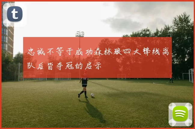 忠诚不等于成功森林狼四大锋线离队后皆夺冠的启示